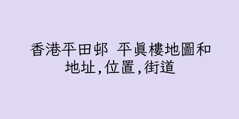 香港平田邨 平真樓地圖和地址,位置,街道