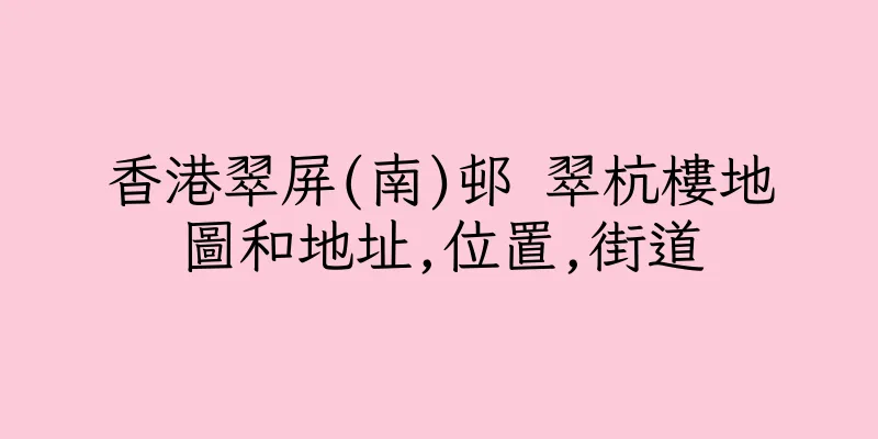 香港翠屏(南)邨 翠杭樓地圖和地址,位置,街道