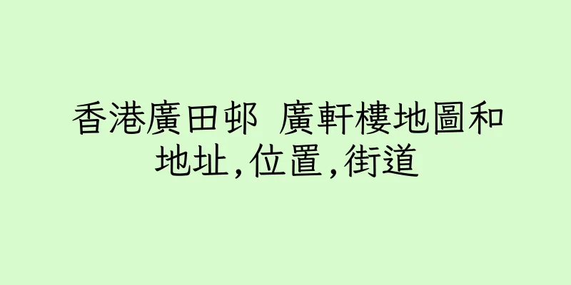 香港廣田邨 廣軒樓地圖和地址,位置,街道