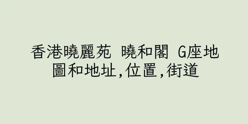 香港曉麗苑 曉和閣 G座地圖和地址,位置,街道