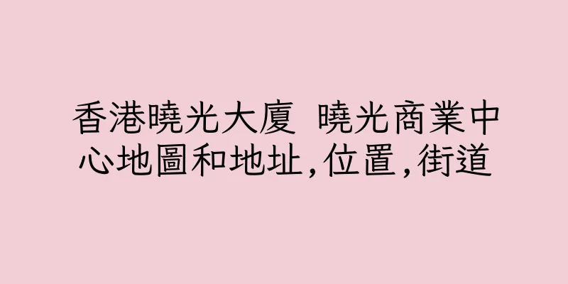 香港曉光大廈 曉光商業中心地圖和地址,位置,街道
