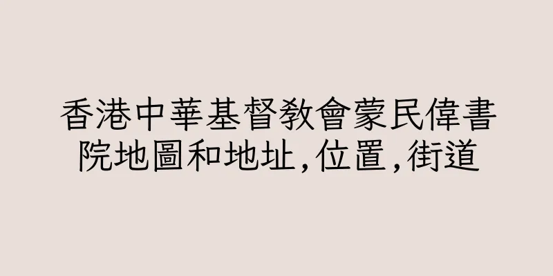 香港中華基督教會蒙民偉書院地圖和地址,位置,街道