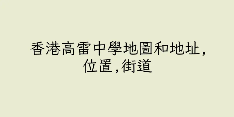 香港高雷中學地圖和地址,位置,街道