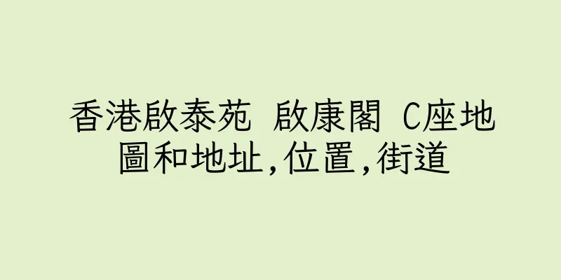香港啟泰苑 啟康閣 C座地圖和地址,位置,街道