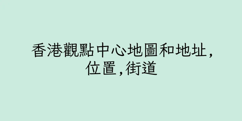 香港觀點中心地圖和地址,位置,街道
