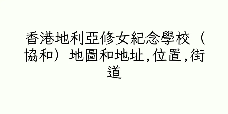 香港地利亞修女紀念學校（協和）地圖和地址,位置,街道