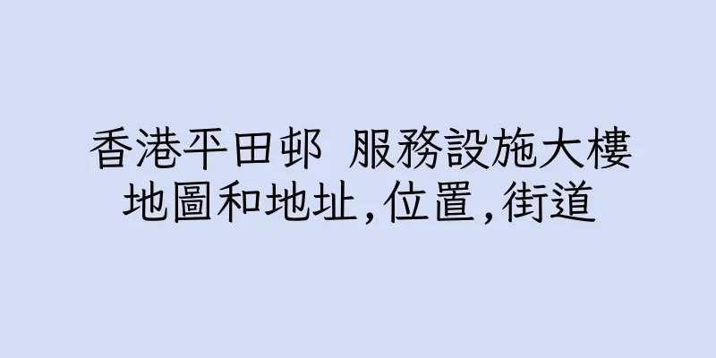 香港平田邨 服務設施大樓地圖和地址,位置,街道