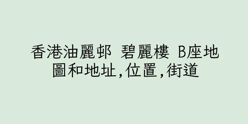 香港油麗邨 碧麗樓 B座地圖和地址,位置,街道