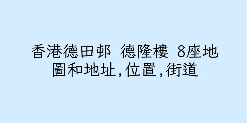 香港德田邨 德隆樓 8座地圖和地址,位置,街道