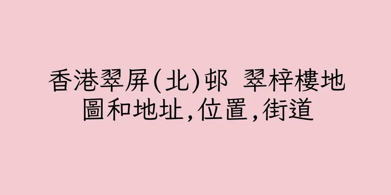 香港翠屏(北)邨 翠梓樓地圖和地址,位置,街道