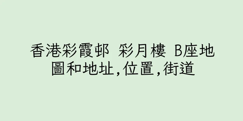 香港彩霞邨 彩月樓 B座地圖和地址,位置,街道