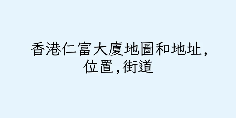 香港仁富大廈地圖和地址,位置,街道