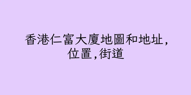 香港仁富大廈地圖和地址,位置,街道