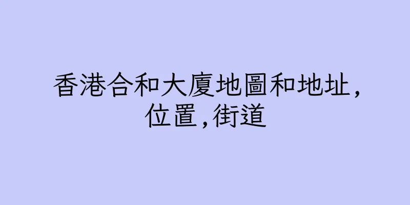 香港合和大廈地圖和地址,位置,街道