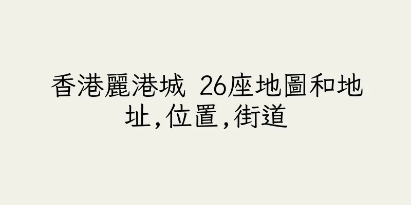 香港麗港城 26座地圖和地址,位置,街道