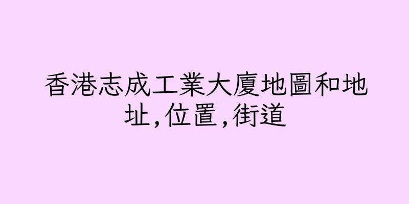 香港志成工業大廈地圖和地址,位置,街道