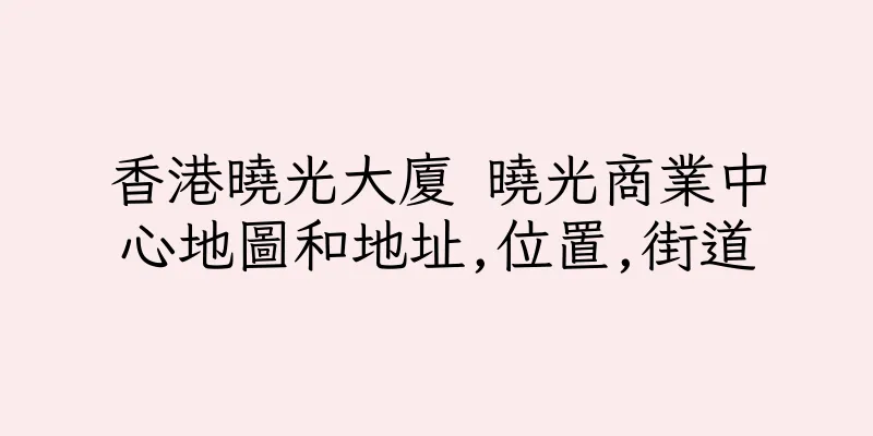 香港曉光大廈 曉光商業中心地圖和地址,位置,街道