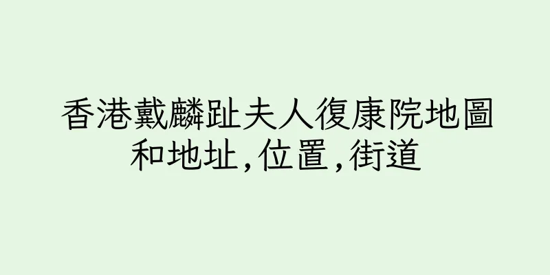 香港戴麟趾夫人復康院地圖和地址,位置,街道