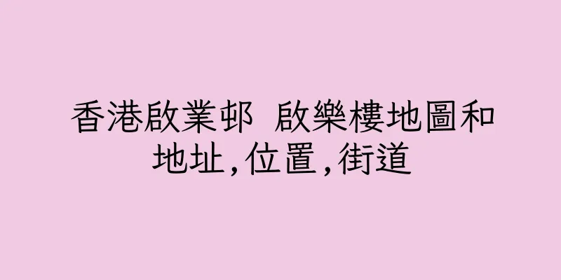 香港啟業邨 啟樂樓地圖和地址,位置,街道