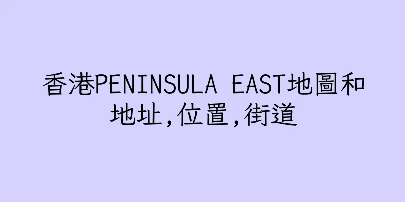 香港PENINSULA EAST地圖和地址,位置,街道