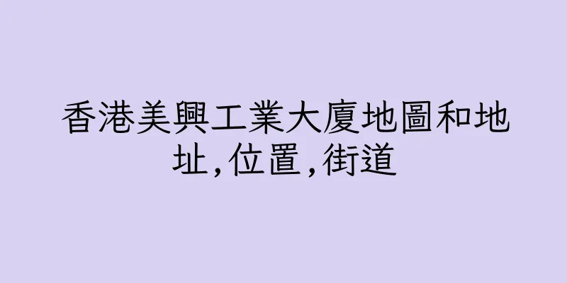 香港美興工業大廈地圖和地址,位置,街道
