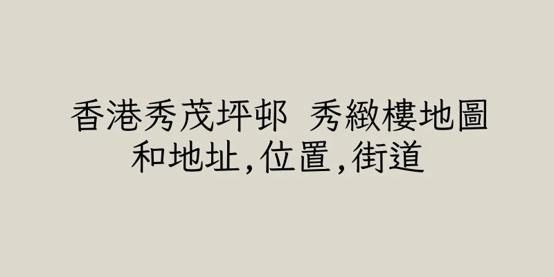 香港秀茂坪邨 秀緻樓地圖和地址,位置,街道