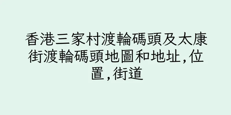 香港三家村渡輪碼頭及太康街渡輪碼頭地圖和地址,位置,街道