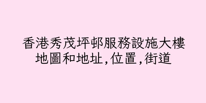 香港秀茂坪邨服務設施大樓地圖和地址,位置,街道