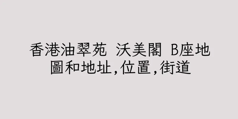 香港油翠苑 沃美閣 B座地圖和地址,位置,街道