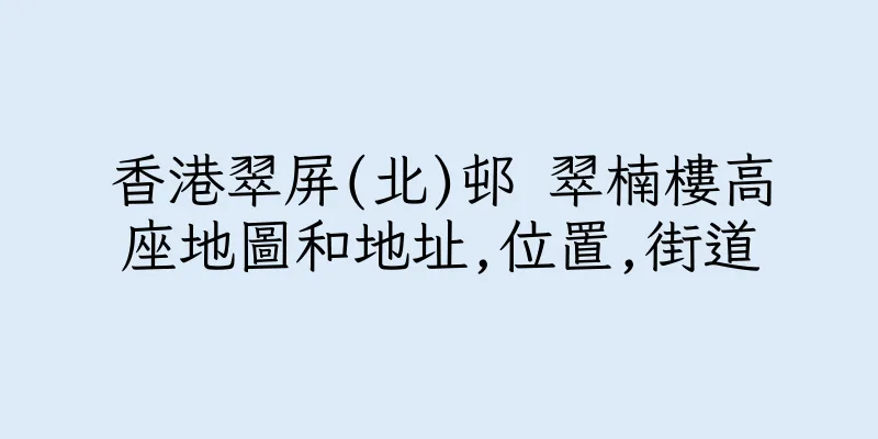 香港翠屏(北)邨 翠楠樓高座地圖和地址,位置,街道
