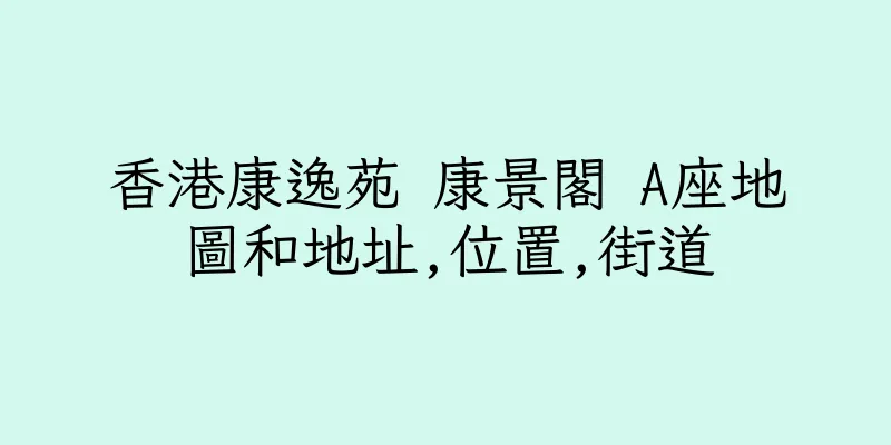 香港康逸苑 康景閣 A座地圖和地址,位置,街道