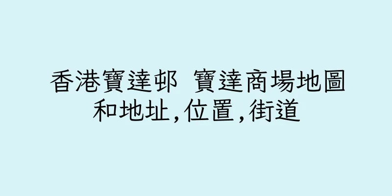 香港寶達邨 寶達商場地圖和地址,位置,街道
