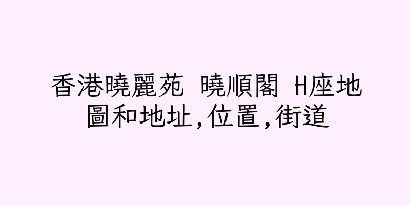 香港曉麗苑 曉順閣 H座地圖和地址,位置,街道