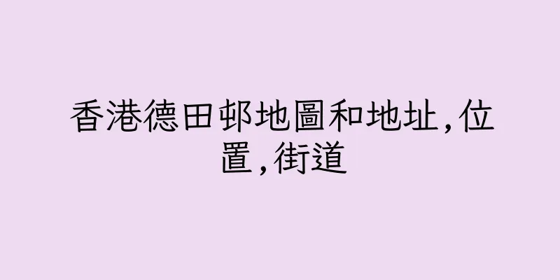 香港德田邨地圖和地址,位置,街道