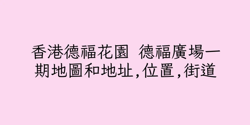香港德福花園 德福廣場一期地圖和地址,位置,街道