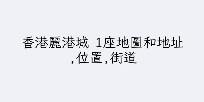 香港麗港城 1座地圖和地址,位置,街道