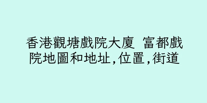 香港觀塘戲院大廈 富都戲院地圖和地址,位置,街道