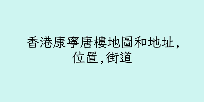 香港康寧唐樓地圖和地址,位置,街道