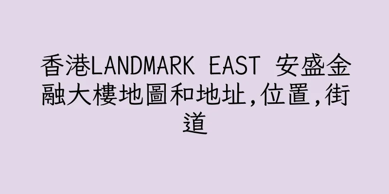 香港LANDMARK EAST 安盛金融大樓地圖和地址,位置,街道