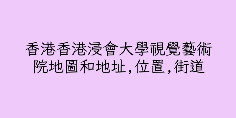 香港香港浸會大學視覺藝術院地圖和地址,位置,街道