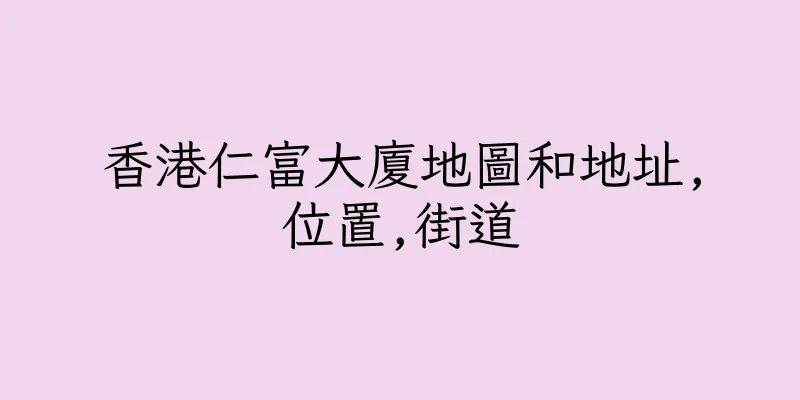 香港仁富大廈地圖和地址,位置,街道