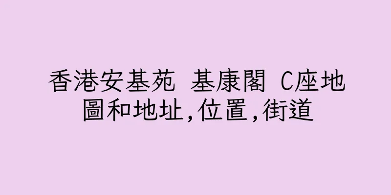 香港安基苑 基康閣 C座地圖和地址,位置,街道