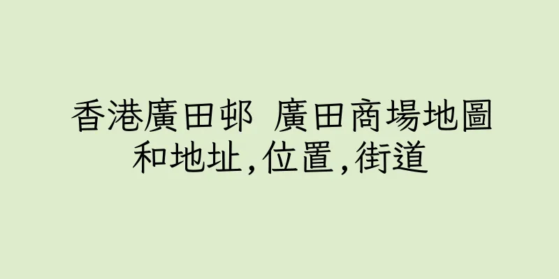 香港廣田邨 廣田商場地圖和地址,位置,街道