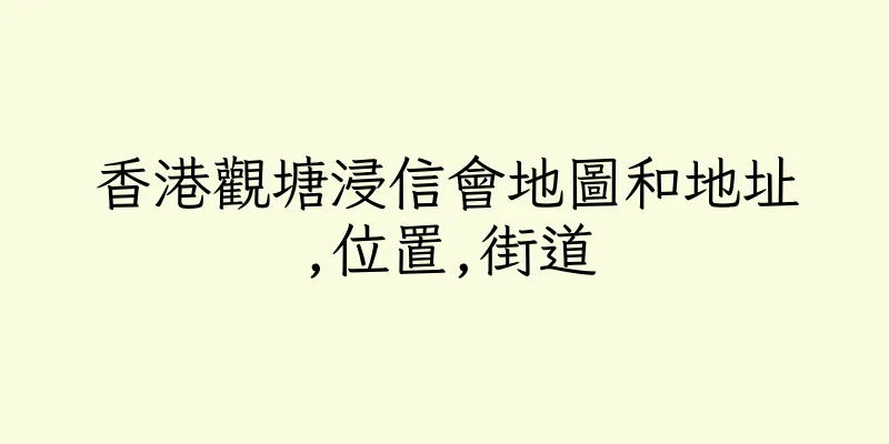 香港觀塘浸信會地圖和地址,位置,街道