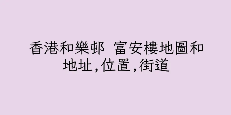 香港和樂邨 富安樓地圖和地址,位置,街道