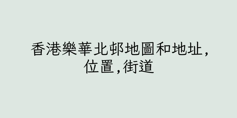 香港樂華北邨地圖和地址,位置,街道