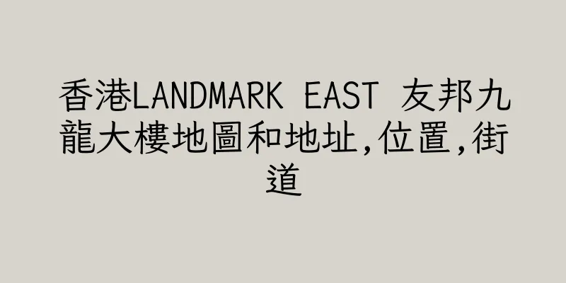香港LANDMARK EAST 友邦九龍大樓地圖和地址,位置,街道