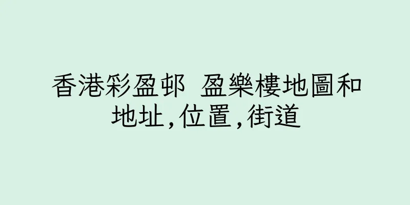 香港彩盈邨 盈樂樓地圖和地址,位置,街道