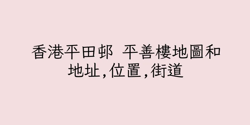香港平田邨 平善樓地圖和地址,位置,街道