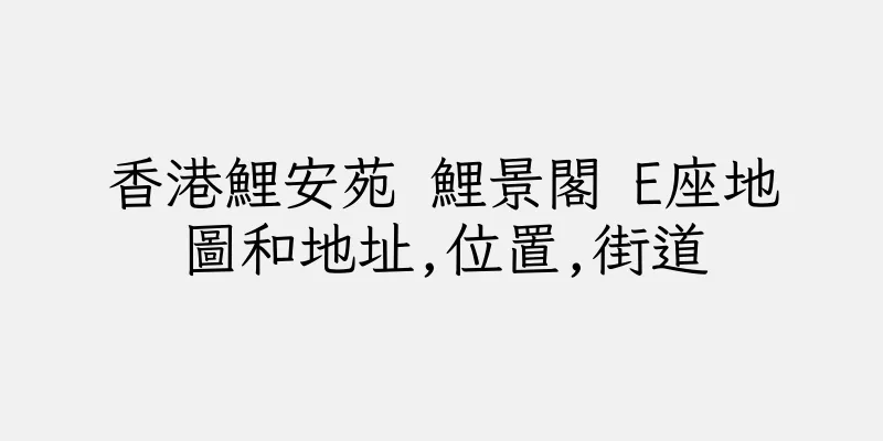 香港鯉安苑 鯉景閣 E座地圖和地址,位置,街道